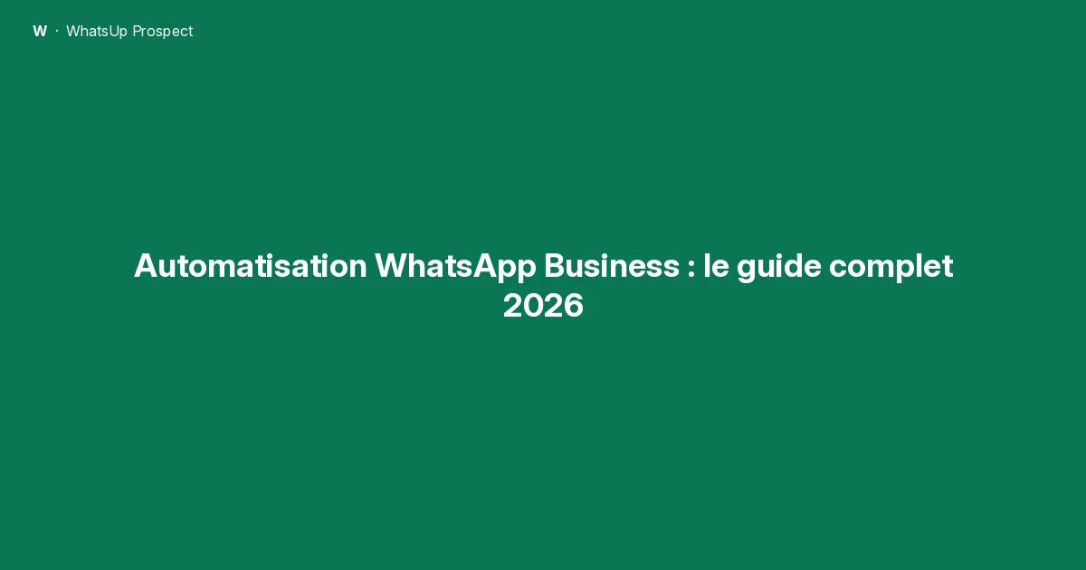 Automatisation WhatsApp Business : le guide complet 2026