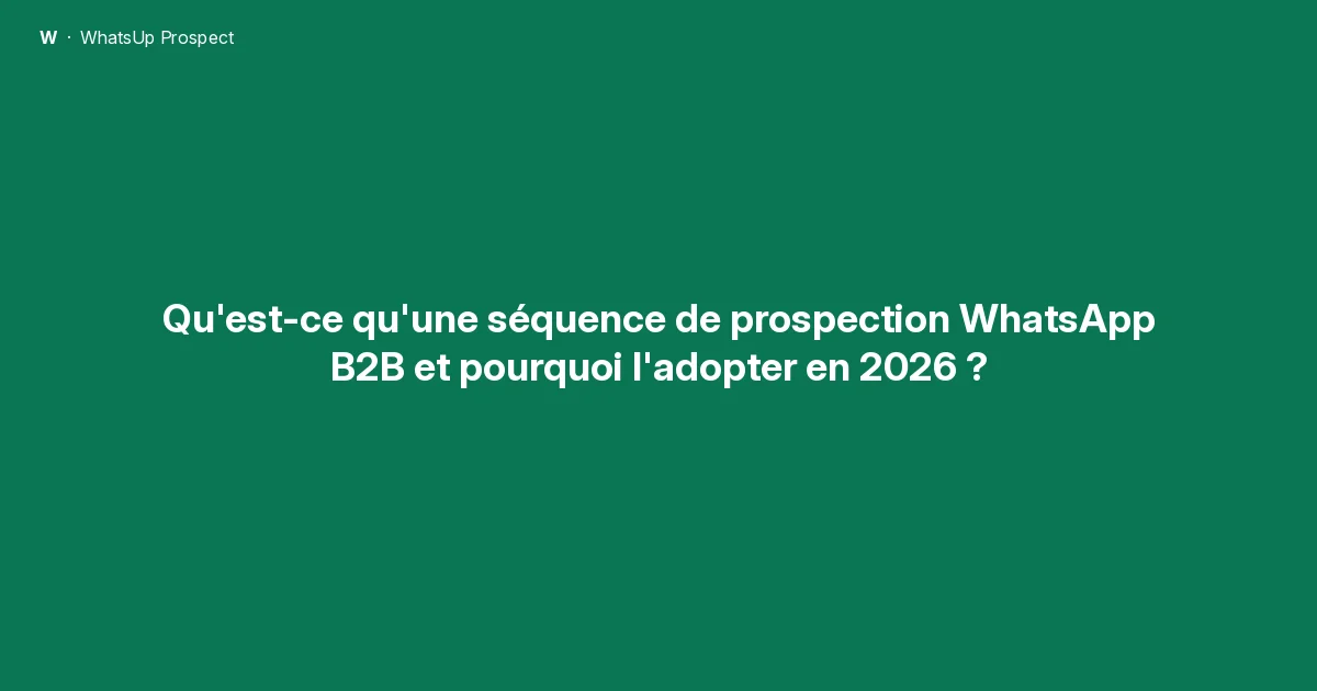 Qu'est-ce qu'une séquence de prospection WhatsApp B2B et pourquoi l'adopter en 2026 ?