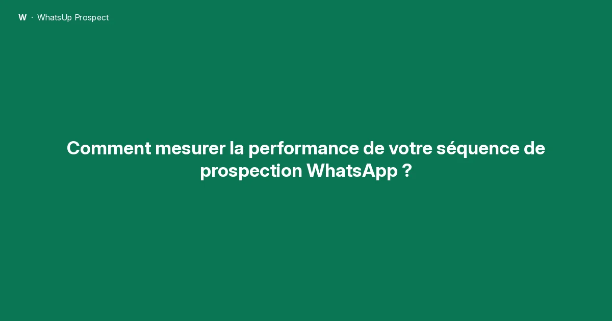 Comment mesurer la performance de votre séquence de prospection WhatsApp ?
